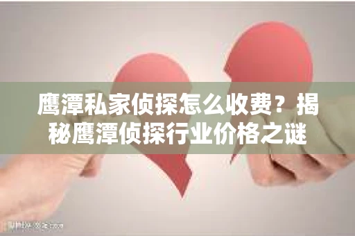 鹰潭私家侦探怎么收费？揭秘鹰潭侦探行业价格之谜