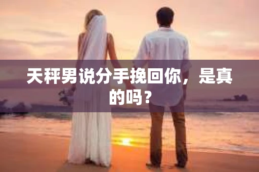 天秤男说分手挽回你，是真的吗？