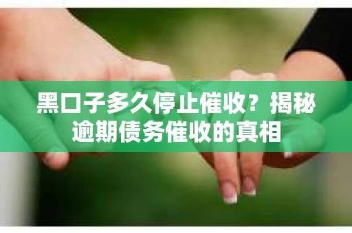 黑口子多久停止催收？揭秘逾期债务催收的真相