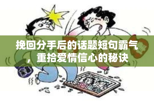 挽回分手后的话题短句霸气，重拾爱情信心的秘诀