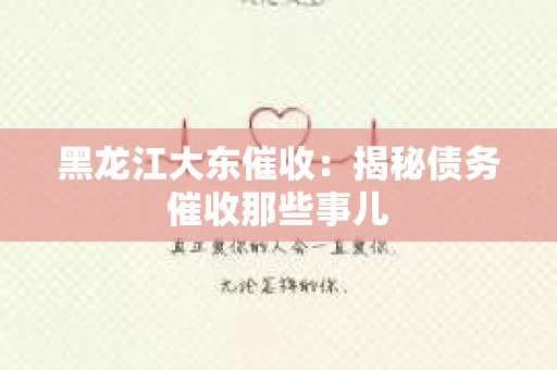 黑龙江大东催收：揭秘债务催收那些事儿