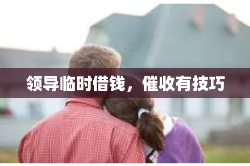 领导临时借钱，催收有技巧