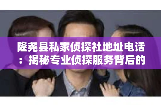 隆尧县私家侦探社地址电话：揭秘专业侦探服务背后的故事