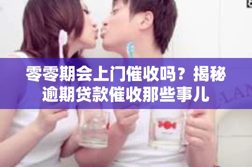 零零期会上门催收吗？揭秘逾期贷款催收那些事儿