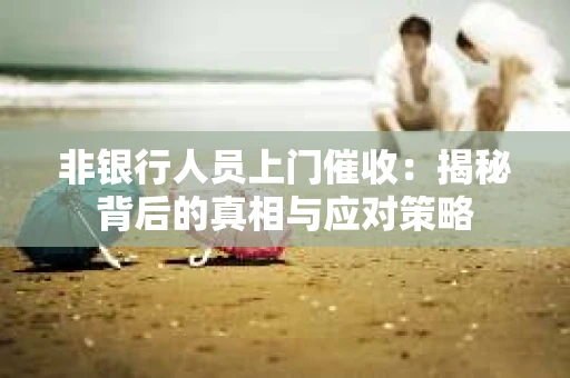 非银行人员上门催收：揭秘背后的真相与应对策略
