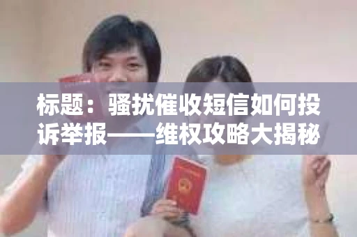 标题：骚扰催收短信如何投诉举报——维权攻略大揭秘