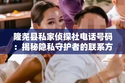 隆尧县私家侦探社电话号码：揭秘隐私守护者的联系方式