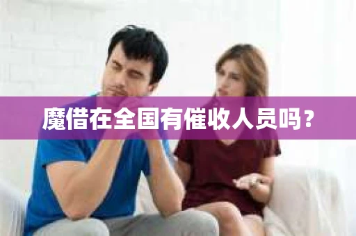 魔借在全国有催收人员吗？