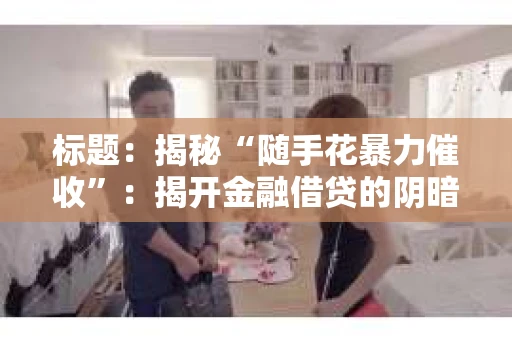 标题：揭秘“随手花暴力催收”：揭开金融借贷的阴暗面