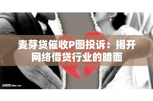 麦芽贷催收P图投诉：揭开网络借贷行业的暗面