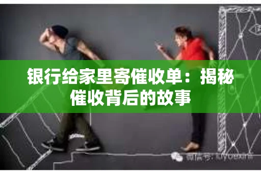 银行给家里寄催收单：揭秘催收背后的故事