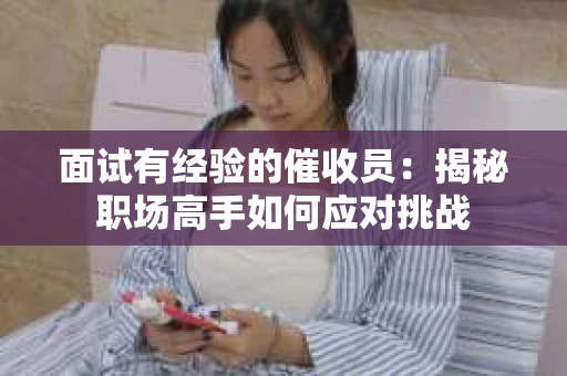 面试有经验的催收员：揭秘职场高手如何应对挑战