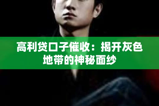 高利贷口子催收：揭开灰色地带的神秘面纱