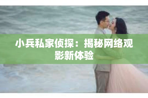小兵私家侦探：揭秘网络观影新体验