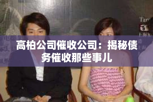 高柏公司催收公司：揭秘债务催收那些事儿