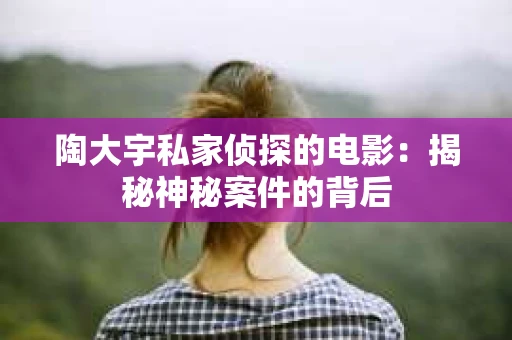 陶大宇私家侦探的电影：揭秘神秘案件的背后