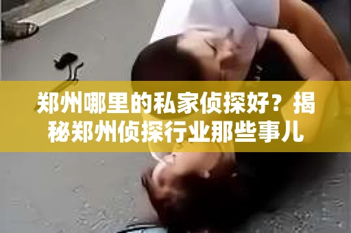 郑州哪里的私家侦探好？揭秘郑州侦探行业那些事儿