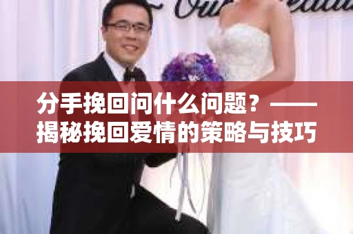 分手挽回问什么问题？——揭秘挽回爱情的策略与技巧