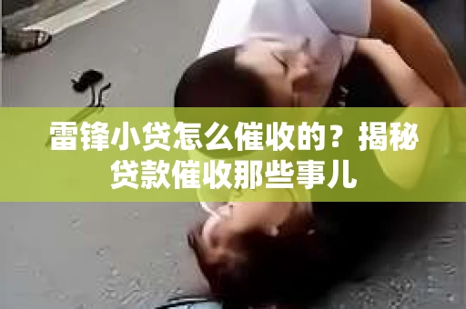 雷锋小贷怎么催收的？揭秘贷款催收那些事儿