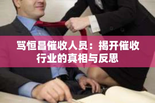 骂恒昌催收人员：揭开催收行业的真相与反思