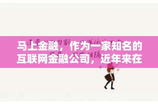 马上金融，作为一家知名的互联网金融公司，近年来在湖南地区的业务发展迅速。然而，随之而来的是关于其催收方式的讨论。今天，我们就来聊聊马上金融在湖南的催收情况。