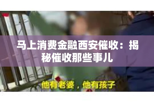 马上消费金融西安催收：揭秘催收那些事儿