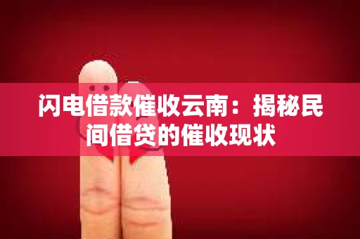 闪电借款催收云南：揭秘民间借贷的催收现状