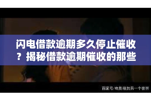 闪电借款逾期多久停止催收？揭秘借款逾期催收的那些事儿
