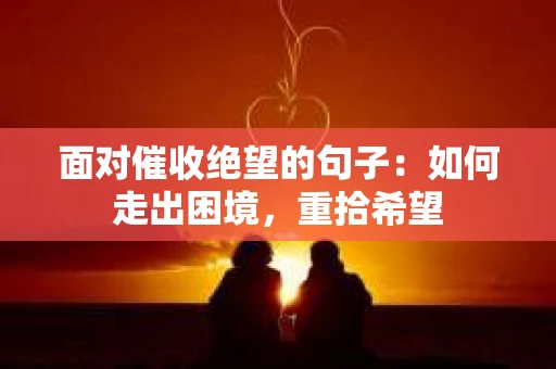 面对催收绝望的句子：如何走出困境，重拾希望