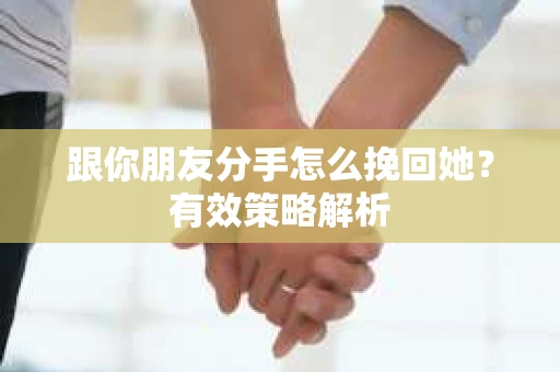 跟你朋友分手怎么挽回她？有效策略解析