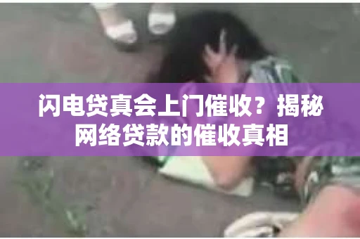闪电贷真会上门催收？揭秘网络贷款的催收真相