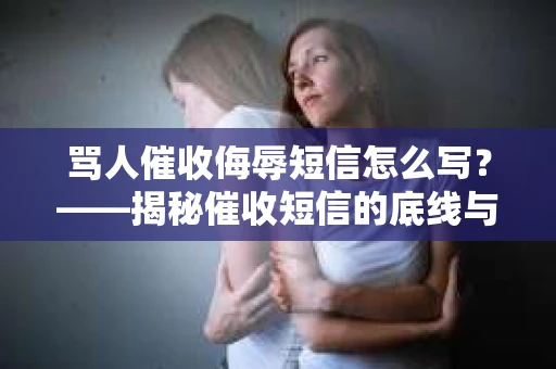 骂人催收侮辱短信怎么写？——揭秘催收短信的底线与法律风险