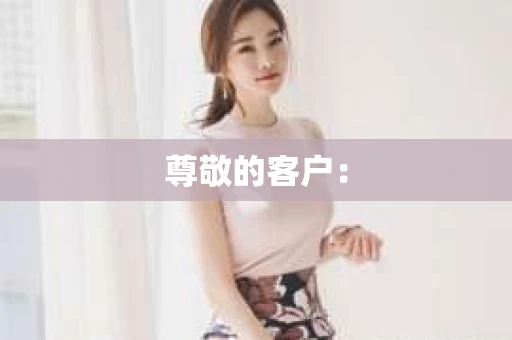 尊敬的客户：