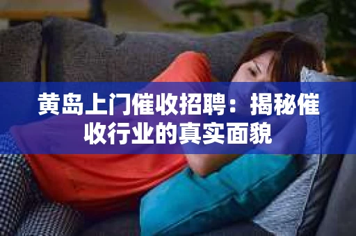 黄岛上门催收招聘：揭秘催收行业的真实面貌