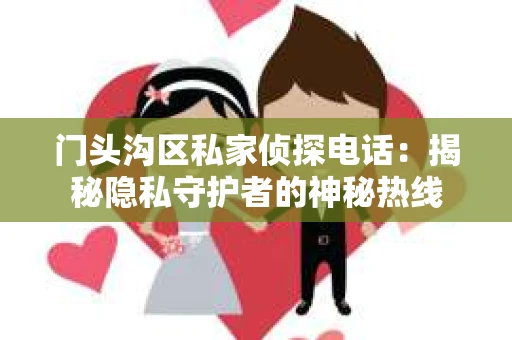 门头沟区私家侦探电话：揭秘隐私守护者的神秘热线