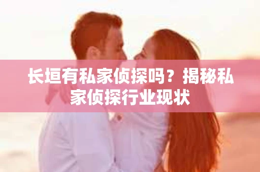 长垣有私家侦探吗？揭秘私家侦探行业现状