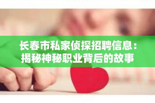 长春市私家侦探招聘信息：揭秘神秘职业背后的故事