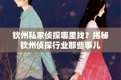 钦州私家侦探哪里找？揭秘钦州侦探行业那些事儿