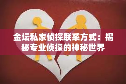 金坛私家侦探联系方式：揭秘专业侦探的神秘世界