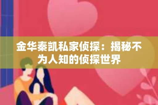 金华秦凯私家侦探：揭秘不为人知的侦探世界