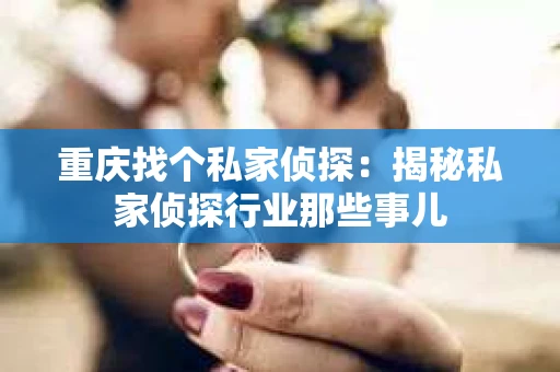 重庆找个私家侦探：揭秘私家侦探行业那些事儿
