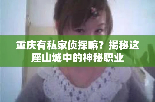 重庆有私家侦探嘛？揭秘这座山城中的神秘职业