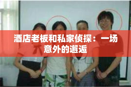 酒店老板和私家侦探：一场意外的邂逅