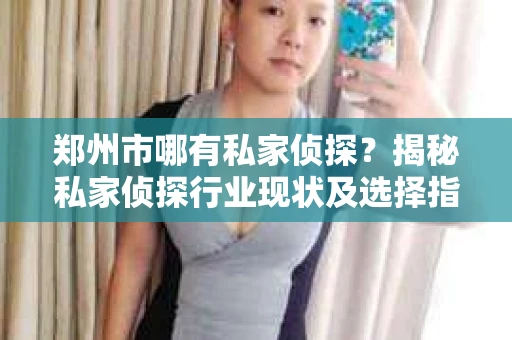 郑州市哪有私家侦探？揭秘私家侦探行业现状及选择指南