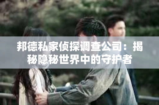 邦德私家侦探调查公司：揭秘隐秘世界中的守护者