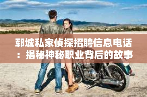 郓城私家侦探招聘信息电话：揭秘神秘职业背后的故事