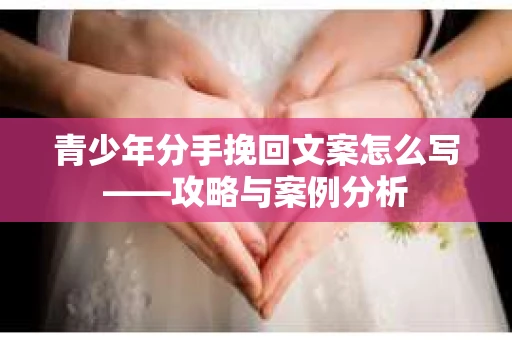 青少年分手挽回文案怎么写——攻略与案例分析