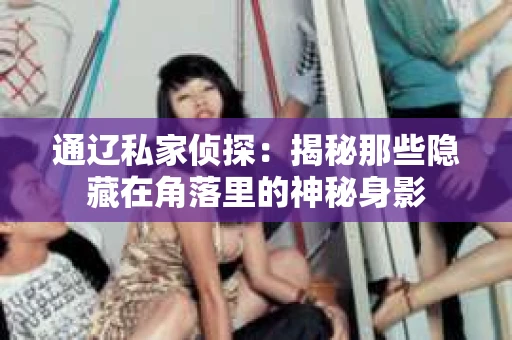 通辽私家侦探：揭秘那些隐藏在角落里的神秘身影