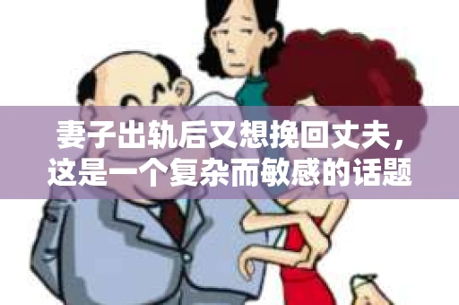 妻子出轨后又想挽回丈夫，这是一个复杂而敏感的话题。在这个故事里，我们将探讨出轨后的心理变化，以及妻子试图挽回丈夫的可能性和挑战。每个人的情况都是独特的，但我们可以从一些普遍的视角来分析这个问题。