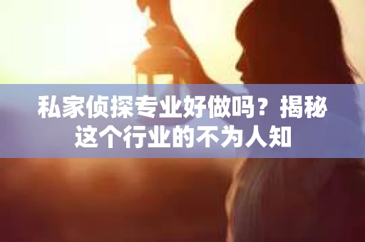私家侦探专业好做吗？揭秘这个行业的不为人知